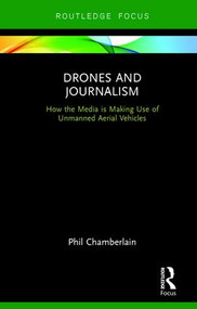 Drones and Journalism (How the media is making use of unmanned aerial vehicles) by Phillip Chamberlain, 9781138668782