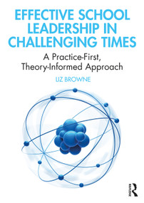Effective School Leadership in Challenging Times (A Practice-First, Theory-Informed Approach) by Liz Browne, 9780367186043