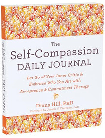 The Self-Compassion Daily Journal (Let Go of Your Inner Critic and Embrace Who You Are with Acceptance and Commitment Therapy) by Diana Hill, Joseph V. Ciarrochi, 9781648482496