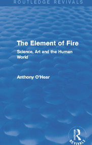 The Element of Fire (Routledge Revivals) (Science, Art and the Human World) - 9780415727808 by Anthony O'Hear, 9780415727808