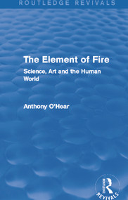 The Element of Fire (Routledge Revivals) (Science, Art and the Human World) - 9780415727808 by Anthony O'Hear, 9780415727808