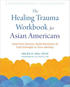 The Healing Trauma Workbook for Asian Americans (Heal from Racism, Build Resilience, and Find Strength in Your Identity) by Helen H. Hsu, Ali Mattu, 9781648482724