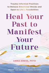 Heal Your Past to Manifest Your Future (Trauma-Informed Practices to Release Emotional Blocks and Open to Life's Possibilities) by Anna Kress, 9781648483042