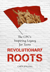 Revolutionary Roots (The CPC's Inspiring Legacy for Teens) by Jinlong Chen, 9781487811679