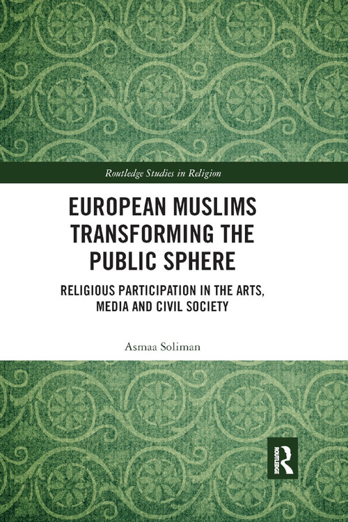 European Muslims Transforming the Public Sphere (Religious Participation in the Arts, Media and Civil Society) - 9780367890629 by Asmaa Soliman, 9780367890629