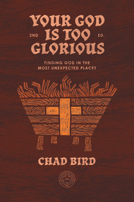 Your God is Too Glorious (Finding God in the Most Unexpected Places) by Chad Bird, 9781948969802