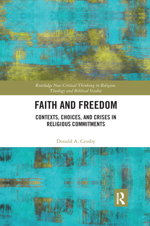 Faith and Freedom (Contexts, Choices, and Crises in Religious Commitments) by Donald A. Crosby, 9780367590406