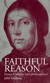 Faithful Reason (Essays Catholic and Philosophical) by John Haldane, 9780415207034