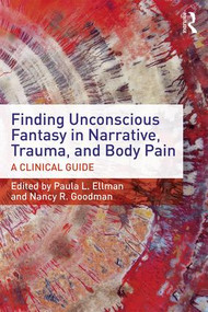 Finding Unconscious Fantasy in Narrative, Trauma, and Body Pain (A Clinical Guide) by Paula L. Ellman, Nancy R. Goodman, 9781138955011