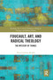 Foucault, Art, and Radical Theology (The Mystery of Things) by Petra Carlsson Redell, 9780367587734