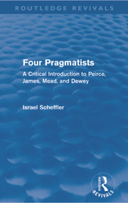 Four Pragmatists (A Critical Introduction to Peirce, James, Mead, and Dewey) - 9780415681797 by Israel Scheffler, 9780415681797