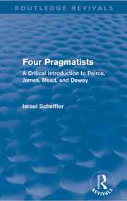 Four Pragmatists (A Critical Introduction to Peirce, James, Mead, and Dewey) - 9780415681797 by Israel Scheffler, 9780415681797