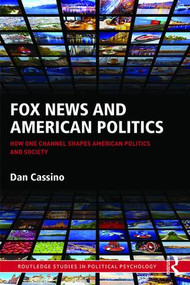 Fox News and American Politics (How One Channel Shapes American Politics and Society) by Dan Cassino, 9781138900127