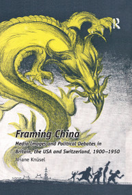 Framing China (Media Images and Political Debates in Britain, the USA and Switzerland, 1900-1950) by Ariane Knüsel, 9781138109292