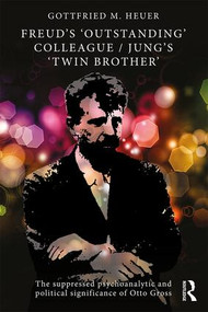 Freud's 'Outstanding' Colleague/Jung's 'Twin Brother' (The suppressed psychoanalytic and political significance of Otto Gross) by Gottfried M. Heuer, 9781138899698