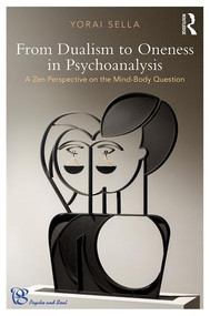 From Dualism to Oneness in Psychoanalysis (A Zen Perspective on the Mind-Body Question) - 9781138579132 by Yorai Sella, 9781138579132