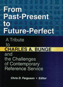 From Past-Present to Future-Perfect (A Tribute to Charles A. Bunge and the Challenges of Contemporary Reference Service) by Chris D Ferguson, 9781138974784