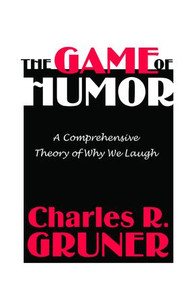 The Game of Humor (A Comprehensive Theory of Why We Laugh) by Charles R. Gruner, 9780765806598