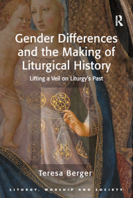 Gender Differences and the Making of Liturgical History (Lifting a Veil on Liturgy's Past) by Teresa Berger, 9781409426981
