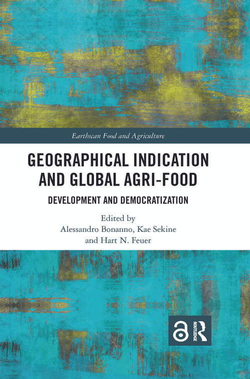 Geographical Indication and Global Agri-Food (Development and Democratization) by Alessandro Bonanno, Kae Sekine, Hart N. Feuer, 9780367727116
