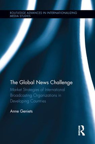 The Global News Challenge (Market Strategies of International Broadcasting Organizations in Developing Countries) - 9781138689435 by Anne Geniets, 9781138689435