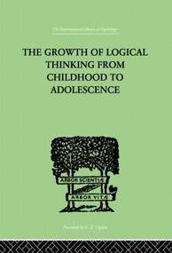 The Growth Of Logical Thinking From Childhood To Adolescence (AN ESSAY ON THE CONSTRUCTION OF FORMAL OPERATIONAL STRUCTURES) by Jean & Inhelder Piaget, 9780415864442