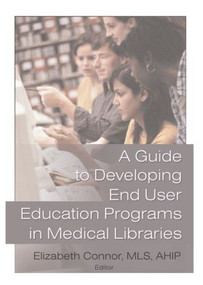 A Guide to Developing End User Education Programs in Medical Libraries by Elizabeth Connor, 9780789017253