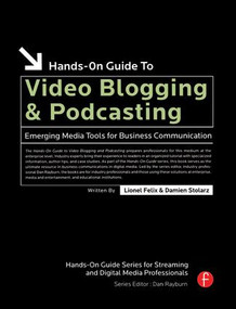 Hands-On Guide to Video Blogging and Podcasting (Emerging Media Tools for Business Communication) by Lionel Felix, 9780240808314