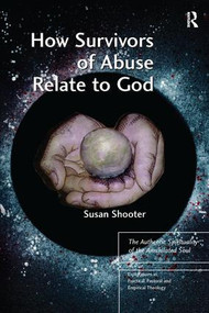 How Survivors of Abuse Relate to God (The Authentic Spirituality of the Annihilated Soul) - 9781138279636 by Susan Shooter, 9781138279636