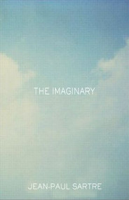 The Imaginary (A Phenomenological Psychology of the Imagination) by Jean-Paul Sartre, Jonathan Webber, revised by Arlette Elkaim-Sartre, 9780415287555