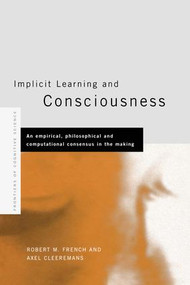 Implicit Learning and Consciousness (An Empirical, Philosophical and Computational Consensus in the Making) by Axel Cleeremans, Robert French, 9781138877412