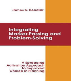 integrating Marker Passing and Problem Solving (A Spreading Activation Approach To Improved Choice in Planning) by James A. Hendler, 9780898599824