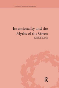 Intentionality and the Myths of the Given (Between Pragmatism and Phenomenology) by Carl B Sachs, 9781138731554