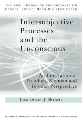Intersubjective Processes and the Unconscious (An Integration of Freudian, Kleinian and Bionian Perspectives) by Lawrence J. Brown, 9780415607001