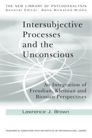 Intersubjective Processes and the Unconscious (An Integration of Freudian, Kleinian and Bionian Perspectives) by Lawrence J. Brown, 9780415607001