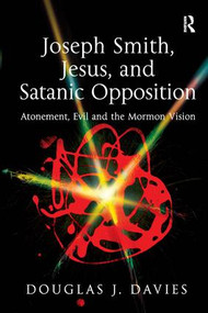 Joseph Smith, Jesus, and Satanic Opposition (Atonement, Evil and the Mormon Vision) by Douglas J. Davies, 9781409406709