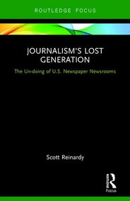Journalism's Lost Generation (The Un-doing of U.S. Newspaper Newsrooms) by Scott Reinardy, 9781138674998