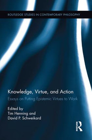 Knowledge, Virtue, and Action (Putting Epistemic Virtues to Work) by Tim Henning, David P. Schweikard, 9781138923508