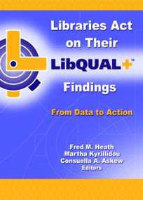 Libraries Act on Their LibQUAL+ Findings (From Data to Action) by Fred M. Heath, Martha Kyrillidou, Consuella Askew, 9780789026026