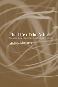 The Life of the Mind (An Essay on Phenomenological Externalism) by Gregory McCulloch, 9780415266239