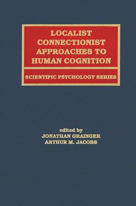 Localist Connectionist Approaches To Human Cognition by Jonathan Grainger, Arthur M. Jacobs, Arthur Jacobs, 9781138002753