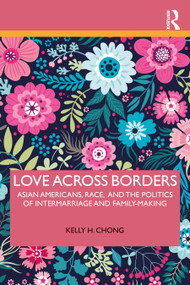 Love Across Borders (Asian Americans, Race, and the Politics of Intermarriage and Family-Making) by Kelly Chong, 9781138212558