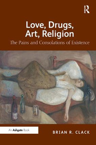 Love, Drugs, Art, Religion (The Pains and Consolations of Existence) by Brian R. Clack, 9781409406761