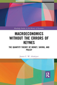 Macroeconomics without the Errors of Keynes (The Quantity Theory of Money, Saving, and Policy) by James C. W. Ahiakpor, 9780367727765
