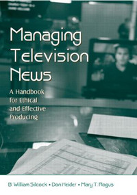 Managing Television News (A Handbook for Ethical and Effective Producing) by B. William Silcock, Don Heider, Mary T. Rogus, 9780805853735