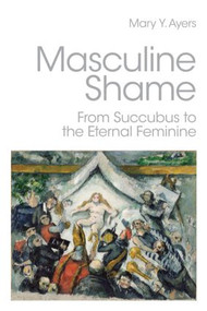 Masculine Shame (From Succubus to the Eternal Feminine) by Mary Y. Ayers, 9780415390392