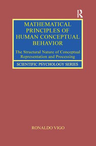 Mathematical Principles of Human Conceptual Behavior (The Structural Nature of Conceptual Representation and Processing) by Ronaldo Vigo, 9781138286641