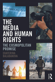 The Media and Human Rights (The Cosmopolitan Promise) by Ekaterina Balabanova, 9780415623124