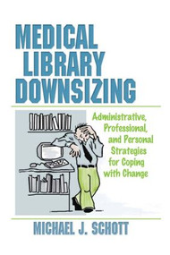 Medical Library Downsizing (Administrative, Professional, and Personal Strategies for Coping with Change) by Michael Schott, 9780789004208