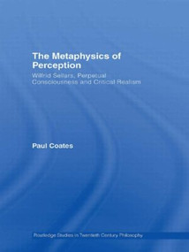 The Metaphysics of Perception (Wilfrid Sellars, Perceptual Consciousness and Critical Realism) by Paul Coates, 9780415874472